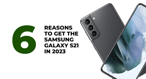 6 Reasons to get the Samsung Galaxy S21 in 2023